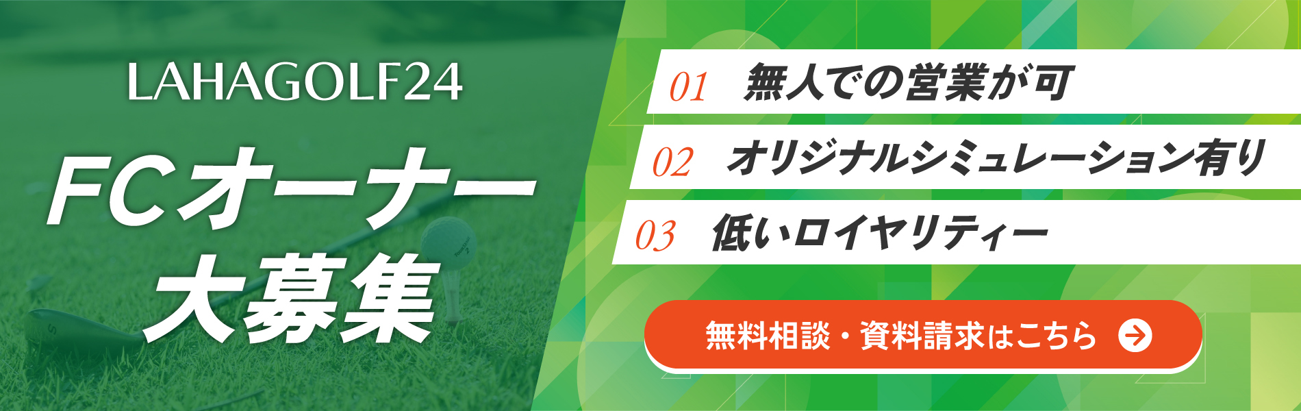 LAHAGOLF24 FCオーナー大募集 01無人での営業が可 02オリジナルシュミレーター有り 03低いロイヤリティー 無料相談・資料請求はこちら